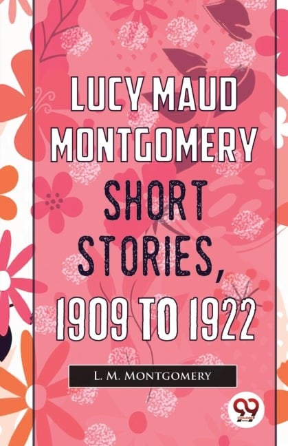 Lucy Maud Montgomery Short Stories, 1909 To 1922 - L. M. Montgomery