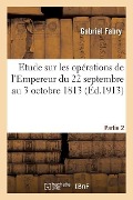 Cover-Bild zum Titel 'Etude Sur Les Opérations de l'Empereur Du 22 Septembre Au 3 Octobre 1813 Partie 2' von 'Gabriel Fabry'