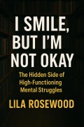 Cover-Bild zum Titel 'I Smile, But I'm Not Okay: The Hidden Side of High-Functioning Mental Struggles (The Break Free Series, #3)' von 'Lila Rosewood'