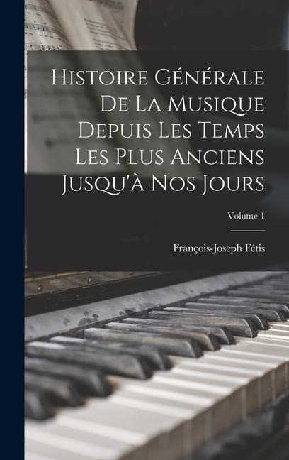 Histoire Générale De La Musique Depuis Les Temps Les Plus Anciens Jusqu'à Nos Jours; Volume 1 - François-Joseph Fétis