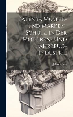 Patent-, Muster- Und Marken-Schutz in Der Motoren- Und Fahrzeug-Industrie - Julius Küster