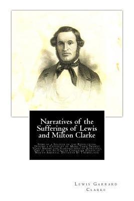 Narratives of the Sufferings of Lewis and Milton Clarke: Sons of a Soldier of the Revolution, During a Captivity of More Than Twenty Years Among the S - Milton Clarke, Lewis Garrard Clarke