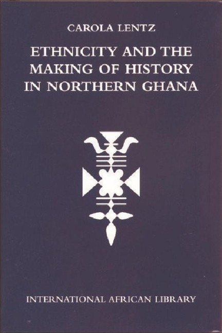 Ethnicity and the Making of History in Northern Ghana - Carola Lentz