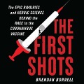 The First Shots Lib/E: The Epic Rivalries and Heroic Science Behind the Race to the Coronavirus Vaccine - Brendan Borrell