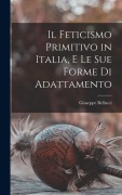 Cover-Bild zum Titel 'Il feticismo primitivo in Italia, e le sue forme di adattamento' von 'Giuseppe Bellucci'