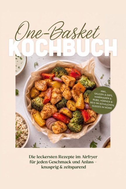 One-Basket Kochbuch: Die leckersten Rezepte im Airfryer für jeden Geschmack und Anlass - knusprig & zeitsparend - inkl. Saucen & Dips, Marinaden & Rubs, Körner & Reis im Schälchen, Süßes im Korb - Tim Westphal