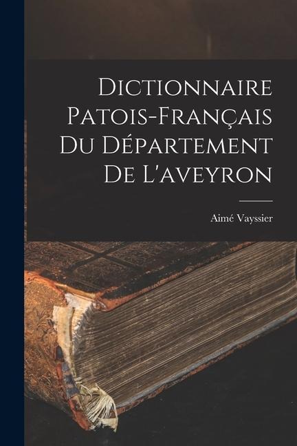 Dictionnaire Patois-Français Du Département De L'aveyron - Aimé Vayssier