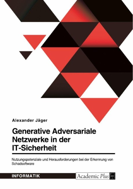 Generative Adversariale Netzwerke in der IT-Sicherheit. Nutzungspotenziale und Herausforderungen bei der Erkennung von Schadsoftware - Alexander Jäger