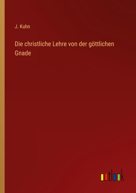 Die christliche Lehre von der göttlichen Gnade - J. Kuhn