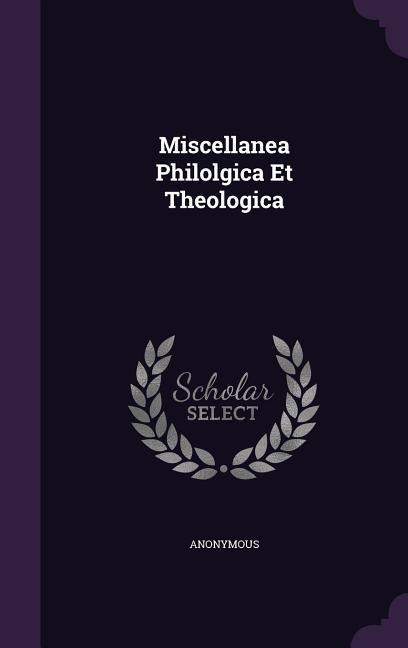 Miscellanea Philolgica Et Theologica - Anonymous