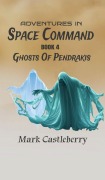Cover-Bild zum Titel 'Adventures In Space Command - Ghosts Of Pendrakis' von 'Mark Castleberry'