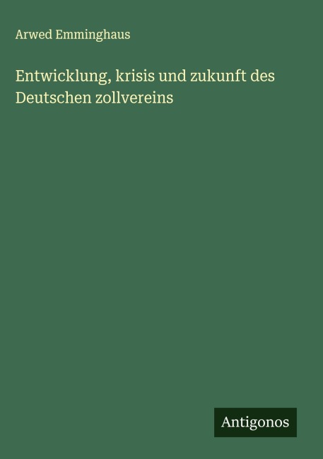 Entwicklung, krisis und zukunft des Deutschen zollvereins - Arwed Emminghaus