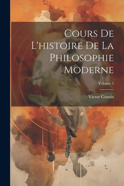 Cours De L'histoire De La Philosophie Moderne; Volume 5 - Victor Cousin
