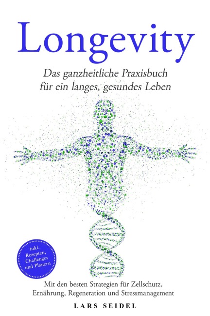 Longevity: Das ganzheitliche Praxisbuch für ein langes, gesundes Leben - Mit den besten Strategien für Zellschutz, Ernährung, Regeneration und Stressmanagement - inkl. Rezepten, Challenges und Planern - Lars Seidel