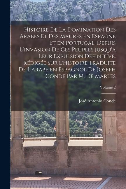 Histoire de la domination des Arabes et des Maures en Espagne et en Portugal, depuis l'invasion de ces peuples jusqu'a leur expulsion définitive. Rédi - José Antonio Conde