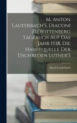 Cover-Bild zum Titel 'M. Anton Lauterbach'S, Diaconi Zu Wittenberg Tagebuch Auf Das Jahr 1538, Die Hauptquelle Der Tischreden Luther'S' von 'Anton Lauterbach'