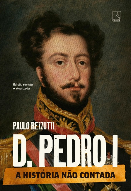 D. Pedro I (Vol. 1 Série A história não contada) - Paulo Rezzutti