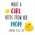 What a Girl Needs from Her Mom Lib/E - Cheri Fuller