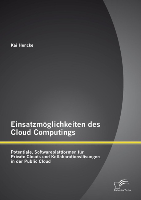 Einsatzmöglichkeiten des Cloud Computings: Potentiale, Softwareplattformen für Private Clouds und Kollaborationslösungen in der Public Cloud - Kai Hencke