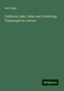 Calderon, oder, Liebe aus Verehrung: Trauerspiel in 5 Acten - Karl Hugo