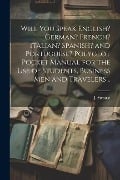 Will You Speak English? German? French? Italian? Spanish? and Portuguese? Polyglot Pocket Manual for the Use of Students, Business Men and Travelers . - J. Strause