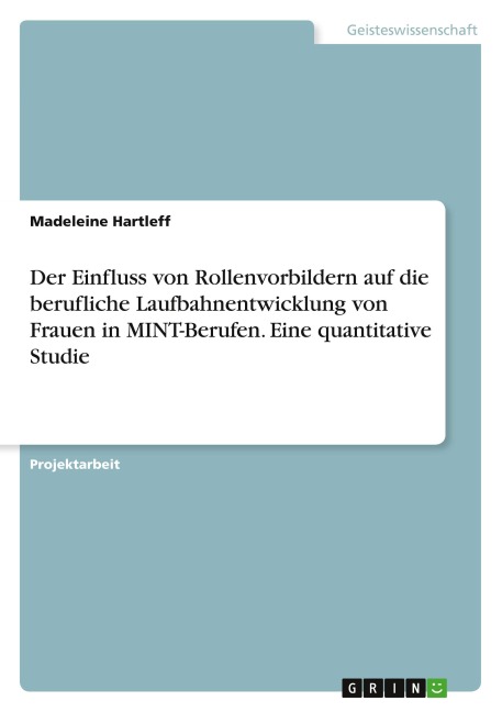 Der Einfluss von Rollenvorbildern auf die berufliche Laufbahnentwicklung von Frauen in MINT-Berufen. Eine quantitative Studie - Madeleine Hartleff