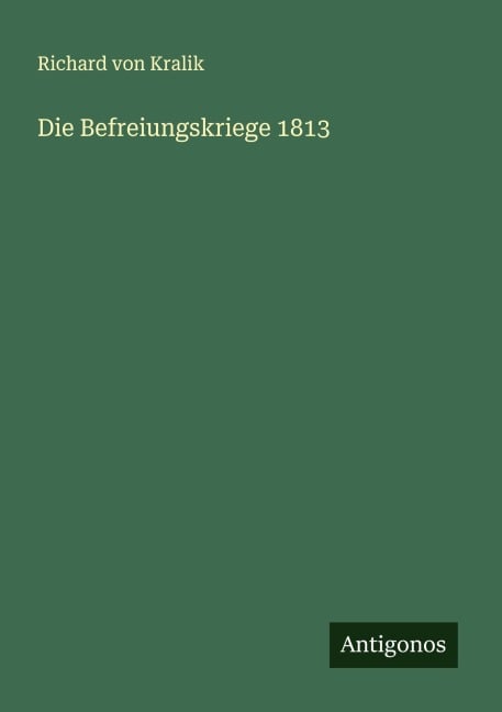 Die Befreiungskriege 1813 - Richard Von Kralik