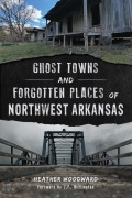 Cover-Bild zum Titel 'Ghost Towns and Forgotten Places of Northwest Arkansas' von 'Heather Woodward'