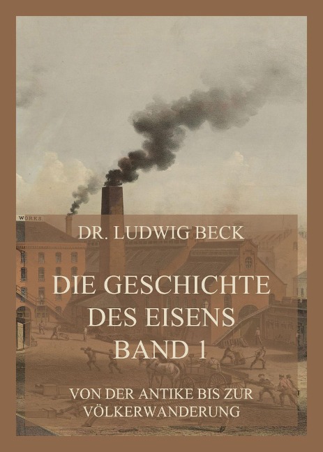 Die Geschichte des Eisens, Band 1: Von der Antike bis zur Völkerwanderung - Ludwig Beck