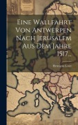 Cover-Bild zum Titel 'Eine Wallfahrt Von Antwerpen Nach Jerusalem Aus Dem Jahre 1517...' von 'Hermann Lotze'