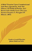 Cover-Bild zum Titel 'A Brief Treatise Upon Constitutional And Party Questions, And The History Of Political Parties, As I Received It Orally From The Late Senator Stephen A. Douglas Of Illinois (1866)' von 'Stephen Arnold Douglas'