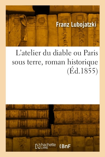 L'atelier du diable ou Paris sous terre, roman historique - Franz Lubojatzki