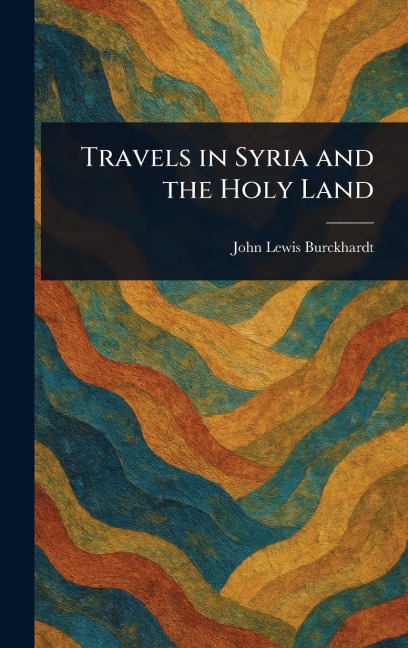 Travels in Syria and the Holy Land - John Lewis Burckhardt