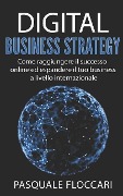 Digital Business Strategy: Come raggiungere il successo online ed espandere il tuo business a livello internazionale - Pasquale Floccari