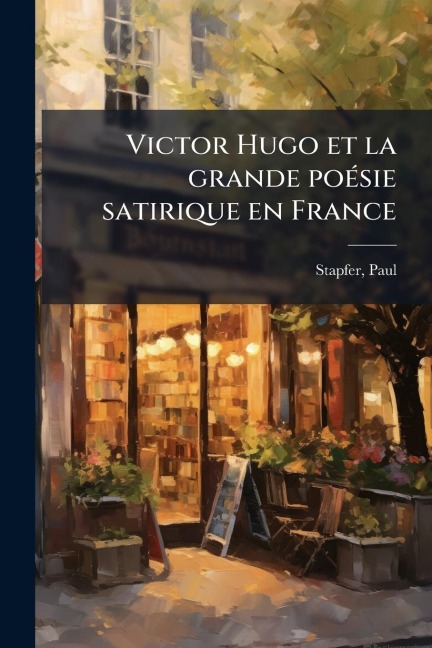 Victor Hugo et la grande poÃ(c)sie satirique en France - Paul Stapfer