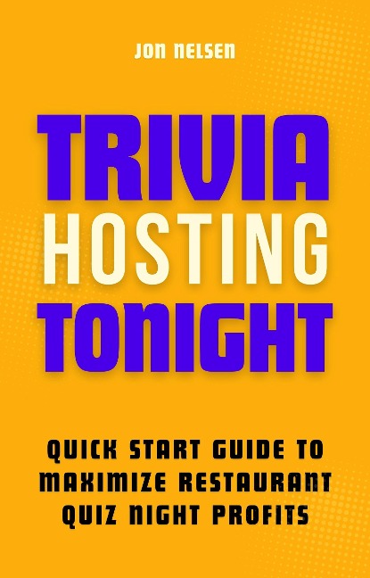 Trivia Hosting Tonight: Quick Start Guide to Maximize Restaurant Quiz Night Profits with Planning, Scheduling, Host Selection, Crafting Questions, AV Tools, and Promotion (Boost Your Business with Trivia, #3) - Jon Nelsen