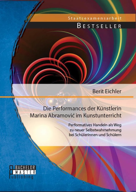 Die Performances der Künstlerin Marina Abramovic im Kunstunterricht: Performatives Handeln als Weg zu neuer Selbstwahrnehmung bei Schülerinnen und Schülern - Berit Eichler
