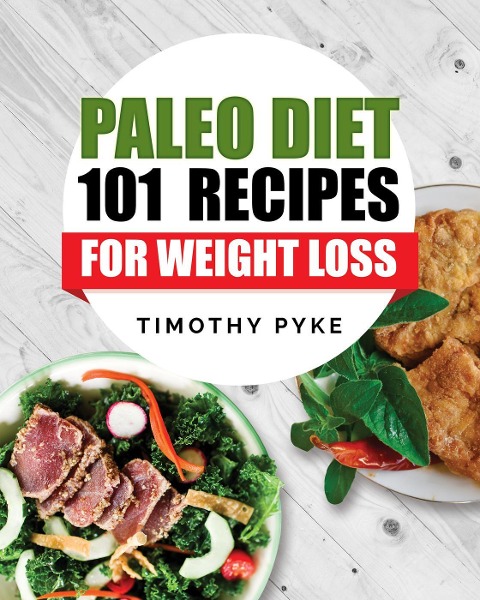 Paleo Diet: 101 Recipes For Weight Loss - Timothy Pyke