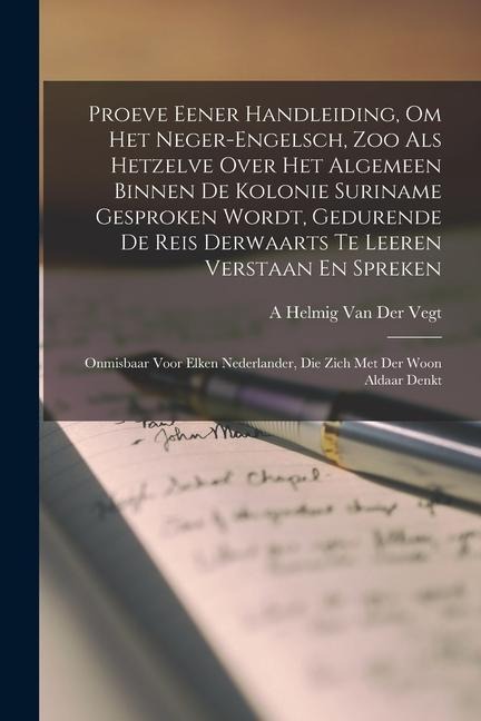 Proeve Eener Handleiding, Om Het Neger-Engelsch, Zoo Als Hetzelve Over Het Algemeen Binnen De Kolonie Suriname Gesproken Wordt, Gedurende De Reis Derw - A. Helmig van der Vegt