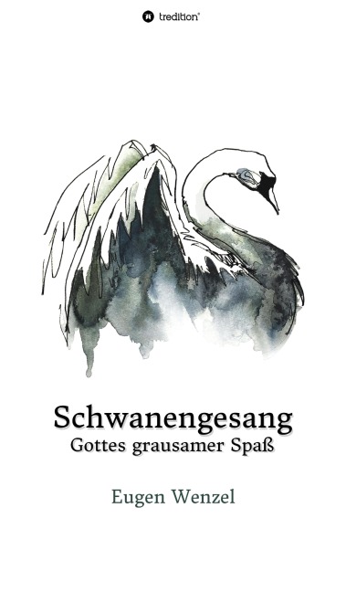 Schwanengesang. Gottes grausamer Spaß - Eugen Wenzel