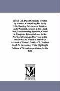 Life of Col. David Crockett, Written by Himself. Comprising His Early Life, Hunting Adventures, Services Under General Jackson in the Creek War, Electioneering Speeches, Career in Congress, Triumphal tour in the Northern States, and Services in the Texan W - Davy Crockett