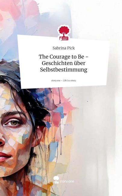 The Courage to Be - Geschichten über Selbstbestimmung. Life is a Story - story.one - Sabrina Pick