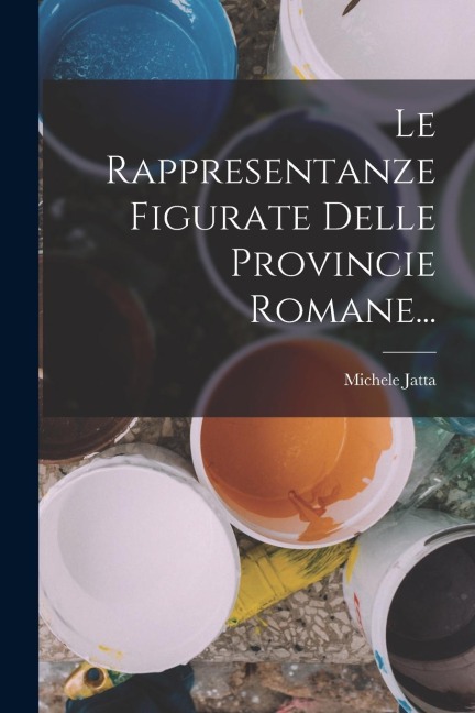 Le Rappresentanze Figurate Delle Provincie Romane... - Michele Jatta