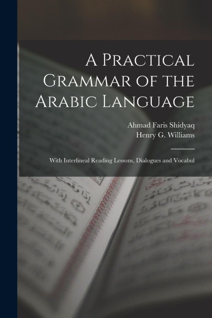 A Practical Grammar of the Arabic Language: With Interlineal Reading Lessons, Dialogues and Vocabul - Ahmad Faris Shidyaq, Henry G. Williams