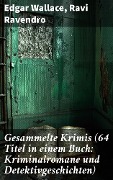 Gesammelte Krimis (64 Titel in einem Buch: Kriminalromane und Detektivgeschichten) - Edgar Wallace, Ravi Ravendro
