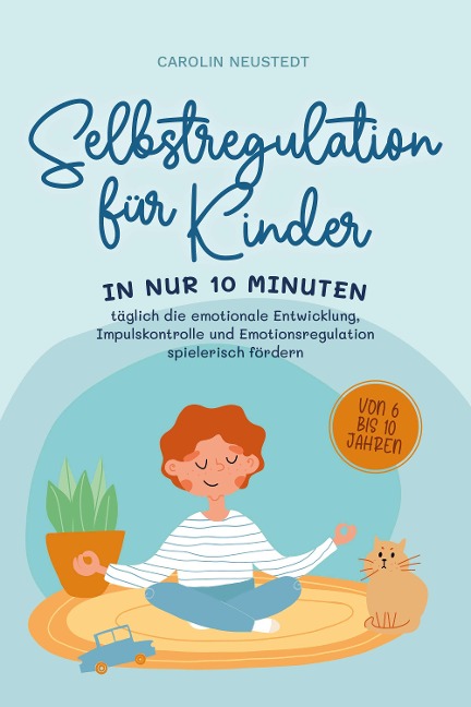 Selbstregulation für Kinder: In nur 10 Minuten täglich die emotionale Entwicklung, Impulskontrolle und Emotionsregulation spielerisch fördern | von 6 bis 10 Jahren - Carolin Neustedt