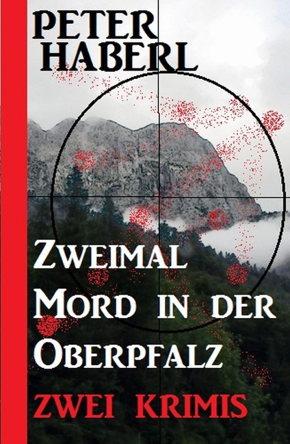 Zweimal Mord in der Oberpfalz: Zwei Krimis - Peter Haberl