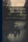 Cover-Bild zum Titel 'El Trovador Mallorquin: Poesias Escritas En Mallorquin Literario, Acompañadas De Version Castellana' von 'José Taronji Y. Cortés'
