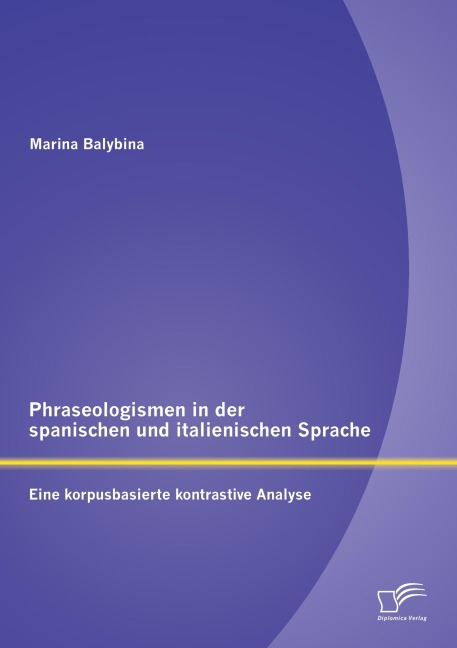 Phraseologismen in der spanischen und italienischen Sprache: Eine korpusbasierte kontrastive Analyse - Marina Balybina