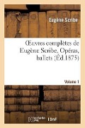 Oeuvres Complètes de Eugène Scribe, Opéras, Ballets. Sér. 3, Vol. 1 - Eugène Scribe
